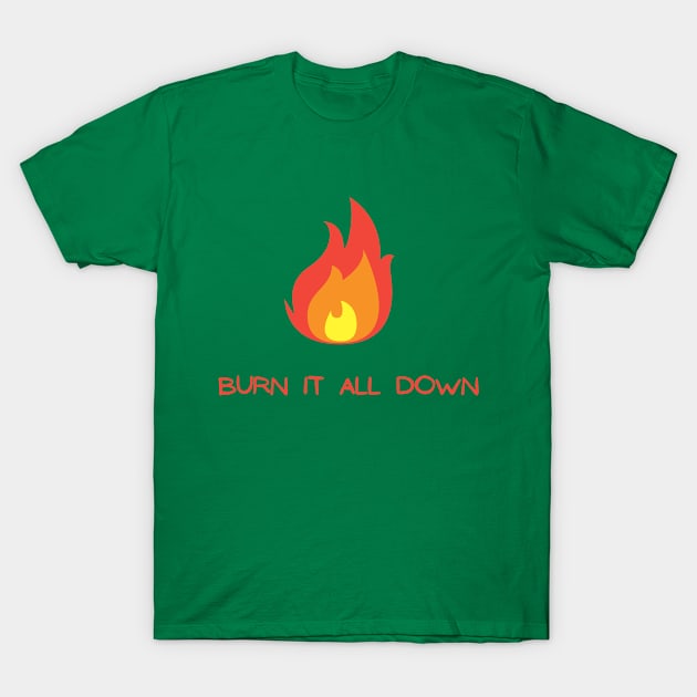 Burn It All Down T-Shirt by Hoydens R Us